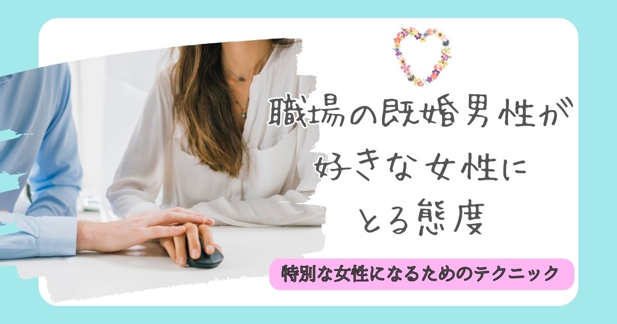 既婚男性が好きな女性にとる態度 職場